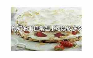 动物奶油蛋糕常温下可以放多久不化