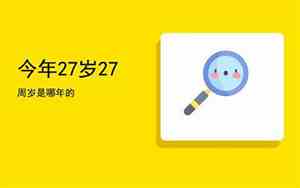 今年27岁是哪年出生的属什么生肖