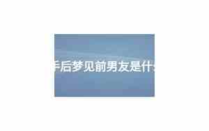 分手后好久后梦见前男友怎么回事