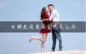女朋友没安全感分手怎么挽回