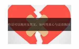 一些挽回女朋友的话怎么说